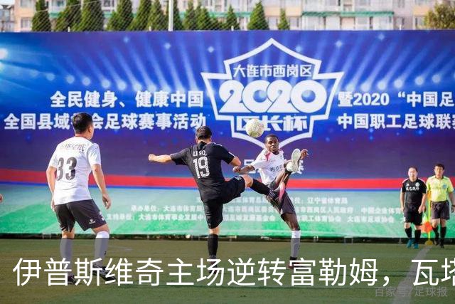 伊普斯维奇主场逆转富勒姆，瓦塔拉与达拉-奥谢成关键人物