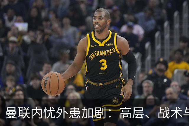 曼联内忧外患加剧：高层、战术与球员之间的冲突加深