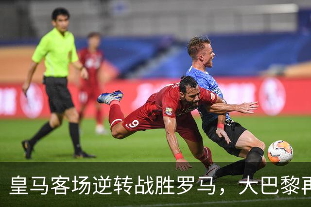 皇马客场逆转战胜罗马，大巴黎再胜曼城