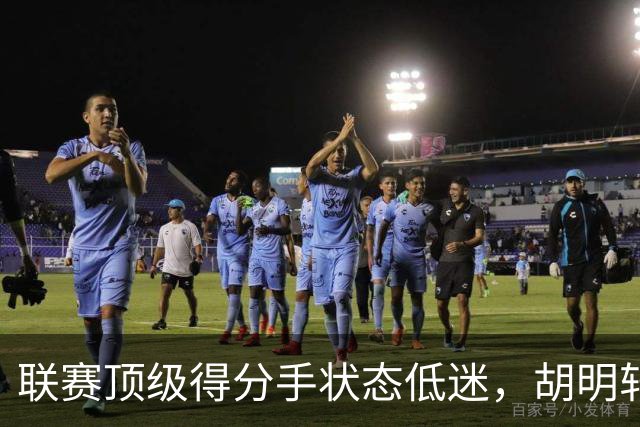 联赛顶级得分手状态低迷，胡明轩或成首发新选择
